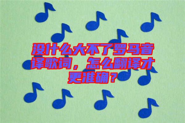 沒什么大不了羅馬音譯歌詞，怎么翻譯才更準確？