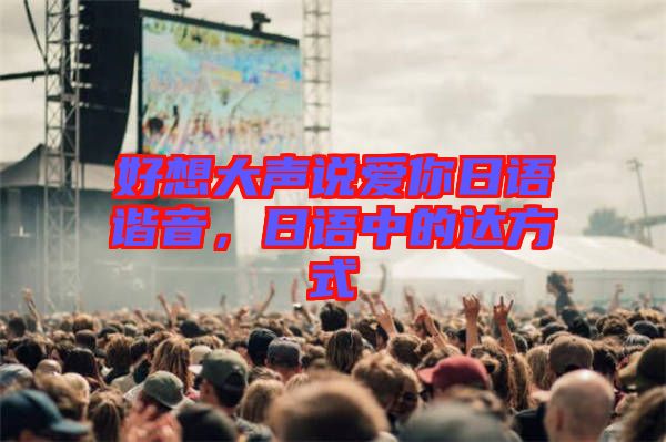 好想大聲說愛你日語諧音，日語中的達方式