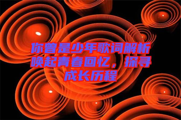 你曾是少年歌詞解析喚起青春回憶，探尋成長歷程