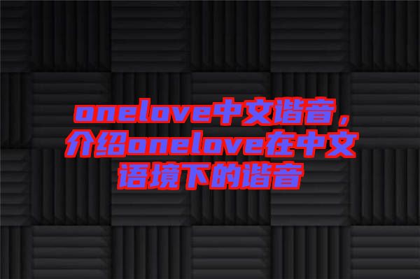 onelove中文諧音，介紹onelove在中文語境下的諧音