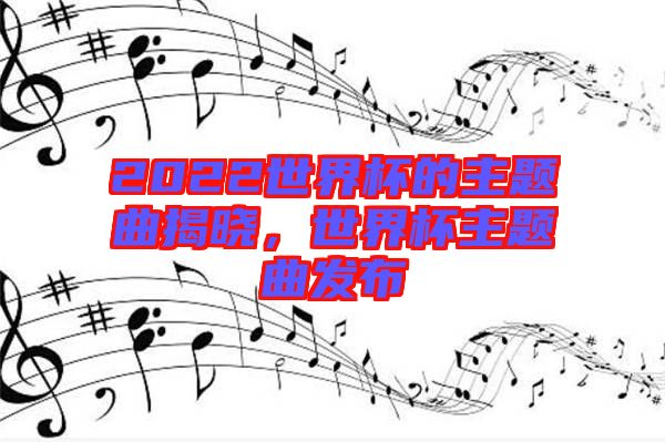 2022世界杯的主題曲揭曉，世界杯主題曲發(fā)布