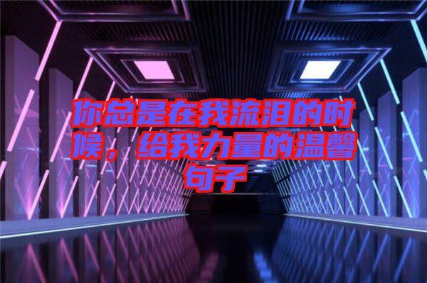 你總是在我流淚的時候，給我力量的溫馨句子