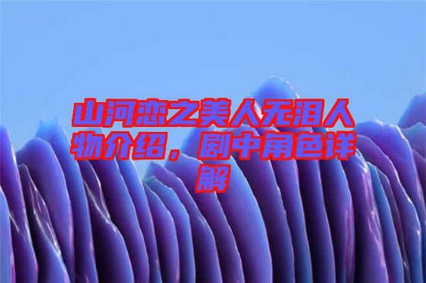 山河戀之美人無淚人物介紹，劇中角色詳解