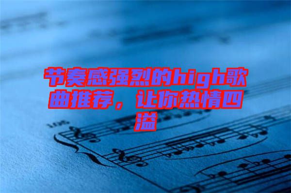 節(jié)奏感強(qiáng)烈的high歌曲推薦，讓你熱情四溢