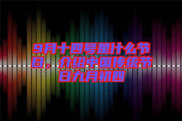 9月十四號是什么節(jié)日，介紹中國傳統(tǒng)節(jié)日九月初四