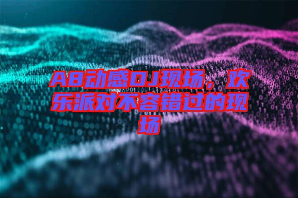 A8動感DJ現(xiàn)場，歡樂派對不容錯過的現(xiàn)場