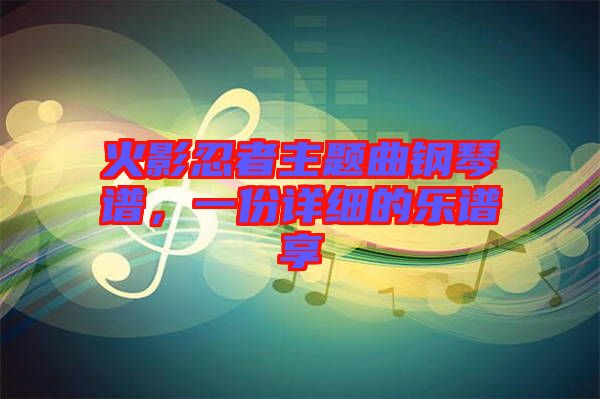 火影忍者主題曲鋼琴譜，一份詳細(xì)的樂譜享