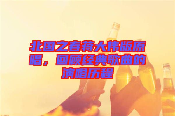 北國之春蔣大偉版原唱，回顧經(jīng)典歌曲的演唱?dú)v程