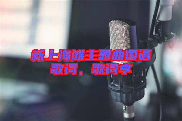 新上海灘主題曲國(guó)語(yǔ)歌詞，歌詞享