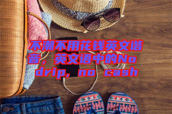 不潮不用花錢英文諧音，英文語(yǔ)中的No drip, no cash