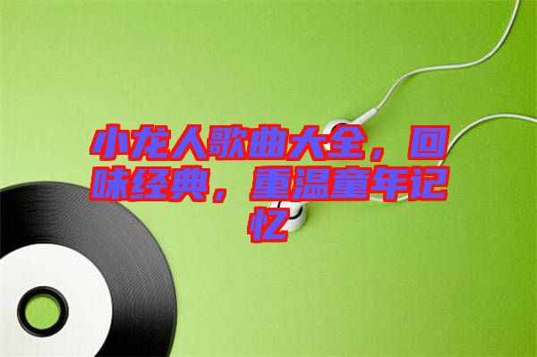 小龍人歌曲大全，回味經(jīng)典，重溫童年記憶