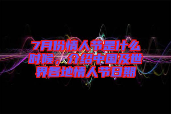 7月份情人節(jié)是什么時候，介紹中國及世界各地情人節(jié)日期