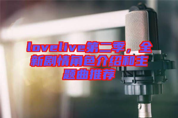 lovelive第二季，全新劇情角色介紹和主題曲推薦