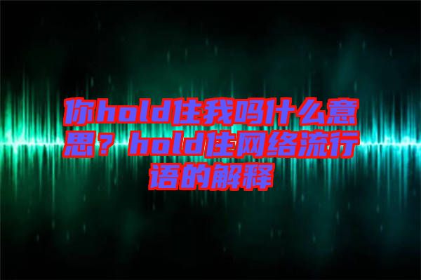 你hold住我嗎什么意思？hold住網(wǎng)絡(luò)流行語的解釋