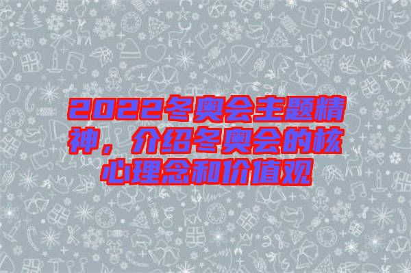 2022冬奧會(huì)主題精神，介紹冬奧會(huì)的核心理念和價(jià)值觀