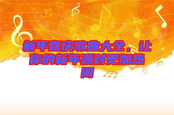 新年喜慶歌曲大全，讓你的新年派對(duì)更加熱鬧