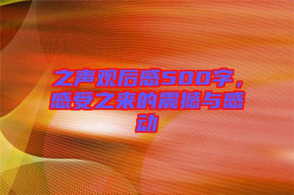 之聲觀后感500字，感受之來的震撼與感動(dòng)