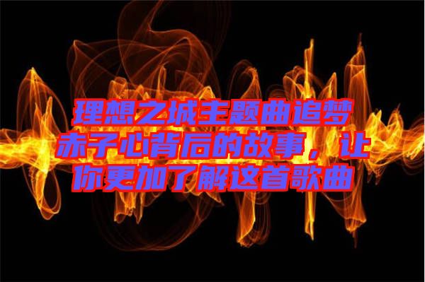 理想之城主題曲追夢赤子心背后的故事，讓你更加了解這首歌曲