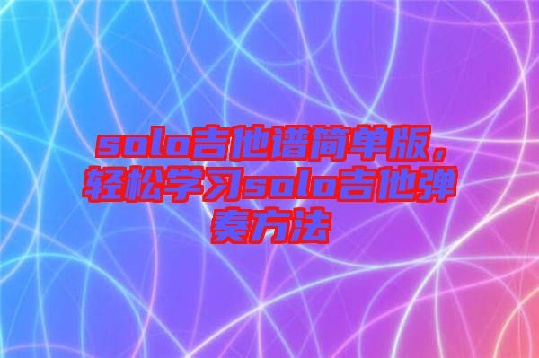 solo吉他譜簡(jiǎn)單版，輕松學(xué)習(xí)solo吉他彈奏方法