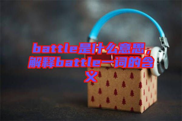 battle是什么意思，解釋battle一詞的含義