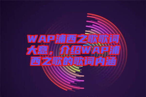 WAP浦西之歌歌詞大意，介紹WAP浦西之歌的歌詞內(nèi)涵