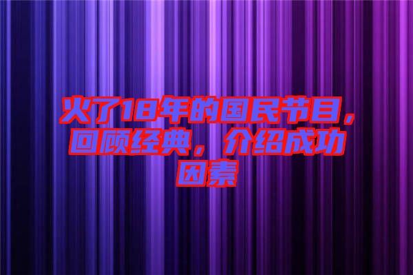 火了18年的國民節(jié)目，回顧經(jīng)典，介紹成功因素