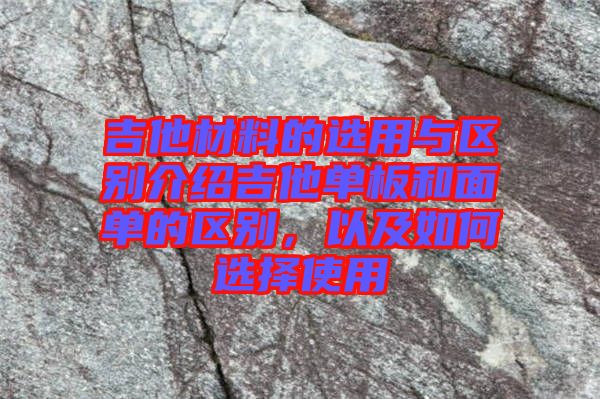 吉他材料的選用與區(qū)別介紹吉他單板和面單的區(qū)別，以及如何選擇使用