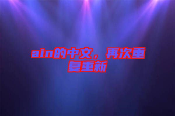 ain的中文，再次重復(fù)重新