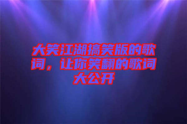 大笑江湖搞笑版的歌詞，讓你笑翻的歌詞大公開