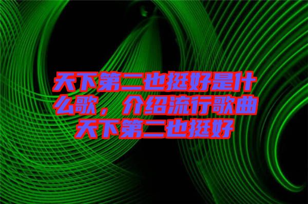 天下第二也挺好是什么歌，介紹流行歌曲天下第二也挺好