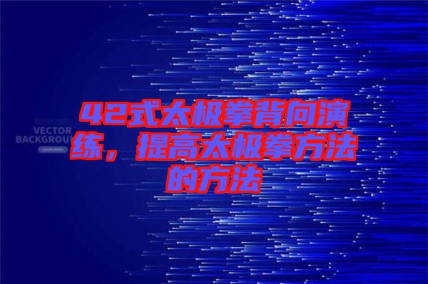 42式太極拳背向演練，提高太極拳方法的方法