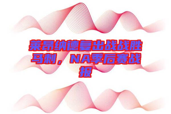 萊昂納德復出戰(zhàn)戰(zhàn)勝馬刺，NA季后賽戰(zhàn)報