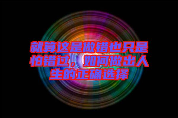 就算這是做錯(cuò)也只是怕錯(cuò)過，如何做出人生的正確選擇