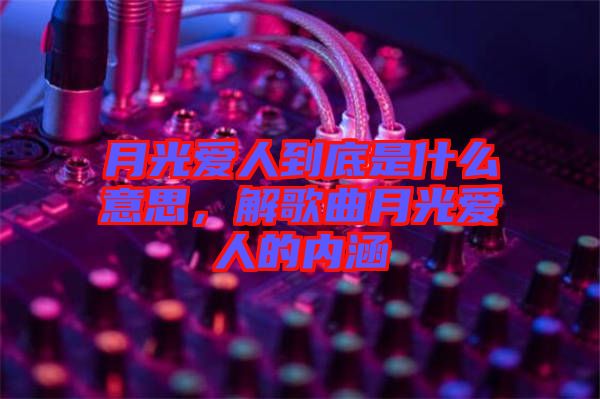 月光愛人到底是什么意思，解歌曲月光愛人的內(nèi)涵