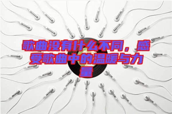 歌曲沒有什么不同，感受歌曲中的溫暖與力量