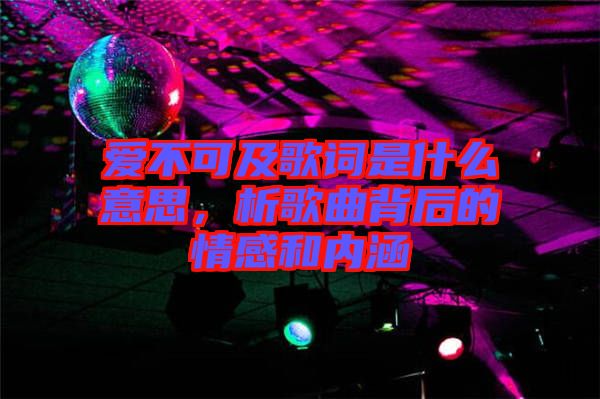 愛不可及歌詞是什么意思，析歌曲背后的情感和內(nèi)涵