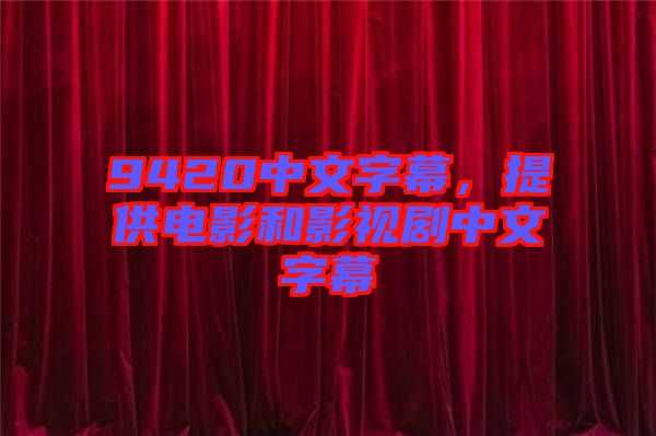 9420中文字幕，提供電影和影視劇中文字幕