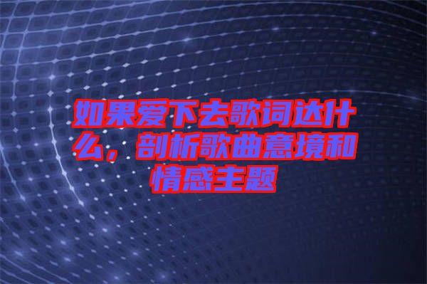 如果愛下去歌詞達(dá)什么，剖析歌曲意境和情感主題