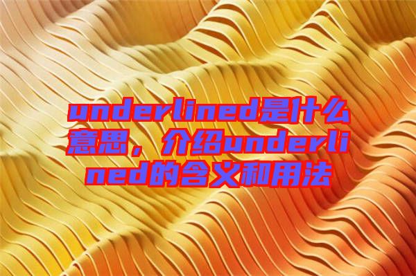 underlined是什么意思，介紹underlined的含義和用法