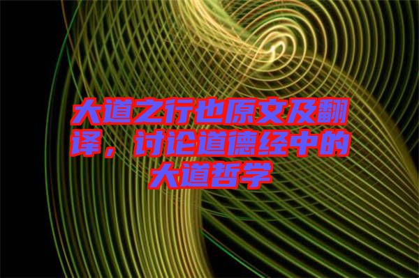 大道之行也原文及翻譯，討論道德經(jīng)中的大道哲學(xué)