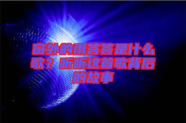 窗外的雨答答是什么歌？聽(tīng)聽(tīng)這首歌背后的故事