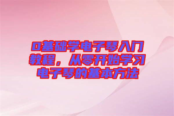 0基礎(chǔ)學電子琴入門教程，從零開始學習電子琴的基本方法