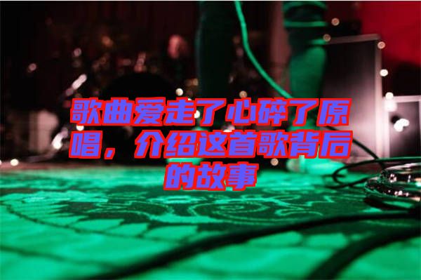 歌曲愛(ài)走了心碎了原唱，介紹這首歌背后的故事