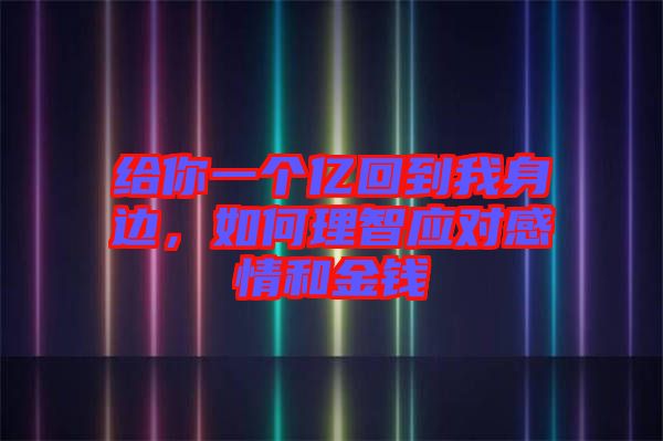 給你一個億回到我身邊，如何理智應(yīng)對感情和金錢