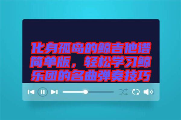 化身孤島的鯨吉他譜簡單版，輕松學(xué)習(xí)鯨樂團的名曲彈奏技巧