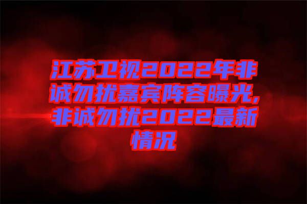 江蘇衛(wèi)視2022年非誠(chéng)勿擾嘉賓陣容曝光,非誠(chéng)勿擾2022最新情況