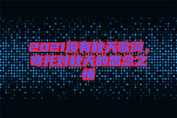 2021沒有秋天歌詞，寄托對秋天的思念之情