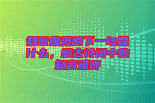 知音難覓的下一句是什么，解古詩(shī)詞中的知音難得