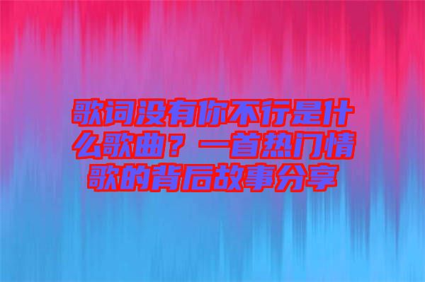 歌詞沒有你不行是什么歌曲？一首熱門情歌的背后故事分享