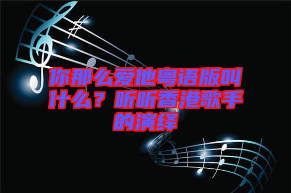 你那么愛他粵語版叫什么？聽聽香港歌手的演繹